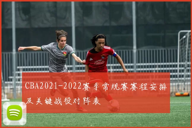 CBA2021-2022赛季常规赛赛程安排及关键战役对阵表