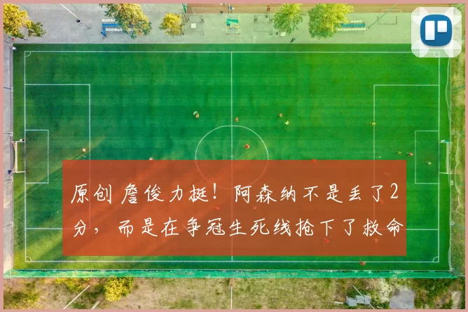 原创 詹俊力挺！阿森纳不是丢了2分，而是在争冠生死线抢下了救命1分！