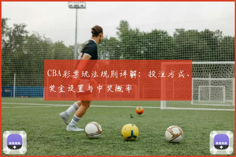 CBA彩票玩法规则详解：投注方式、奖金设置与中奖概率