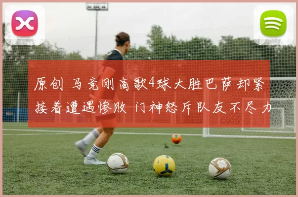 原创 马竞刚高歌4球大胜巴萨却紧接着遭遇惨败 门神怒斥队友不尽力显心病