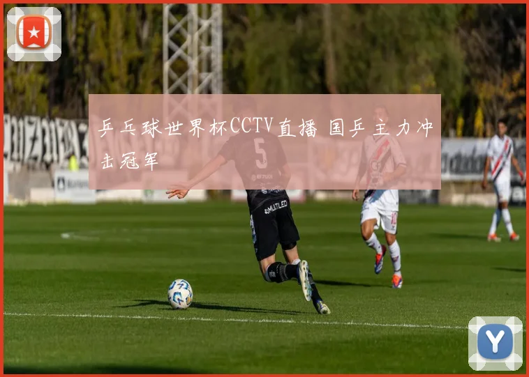 乒乓球世界杯CCTV直播 国乒主力冲击冠军