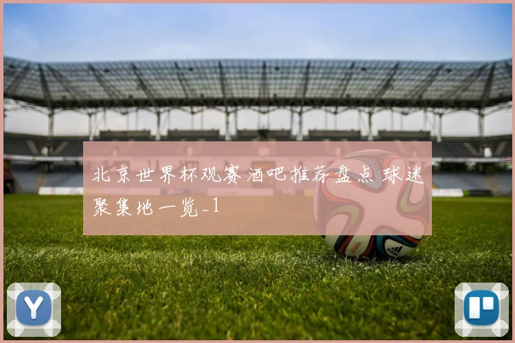 北京世界杯观赛酒吧推荐盘点 球迷聚集地一览_1