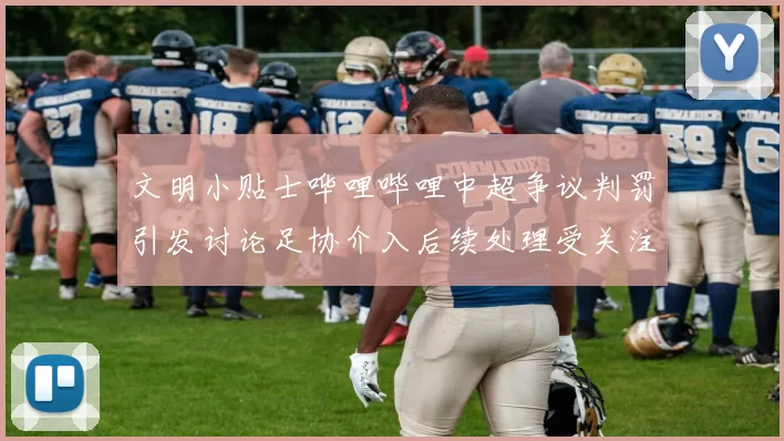 文明小贴士哗哩哔哩中超争议判罚引发讨论足协介入后续处理受关注