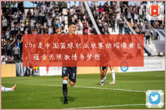 cba是中国篮球职业联赛的璀璨舞台,蕴含无限激情与梦想