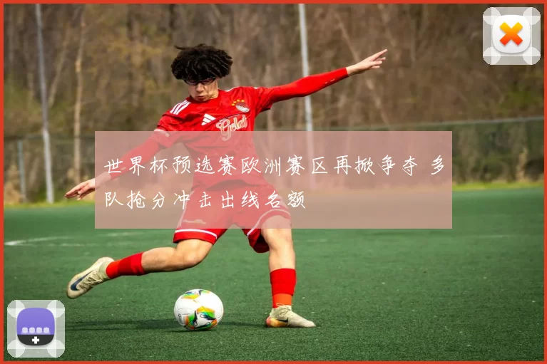 世界杯预选赛欧洲赛区再掀争夺 多队抢分冲击出线名额