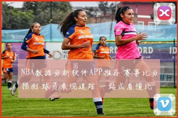 NBA数据分析软件APP推荐 赛事比分预测 球员表现追踪 一站式看懂比赛走势