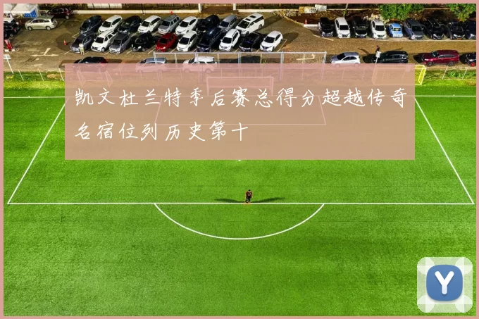 凯文杜兰特季后赛总得分超越传奇名宿位列历史第十