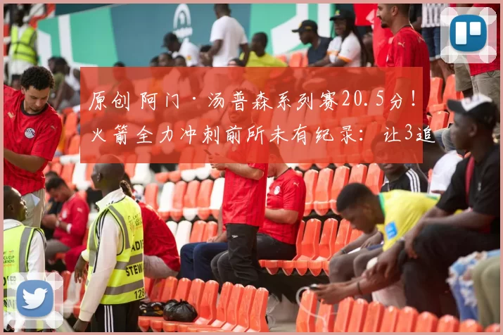 原创 阿门·汤普森系列赛20.5分！火箭全力冲刺前所未有纪录：让3追4