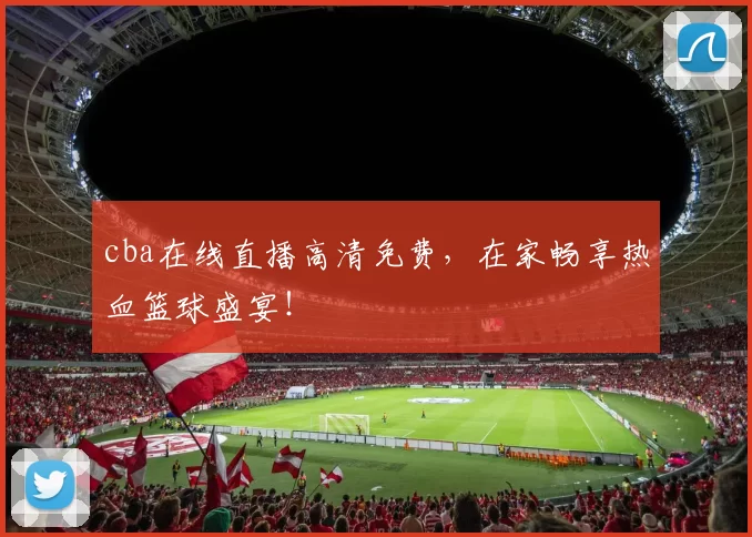 cba在线直播高清免费，在家畅享热血篮球盛宴！