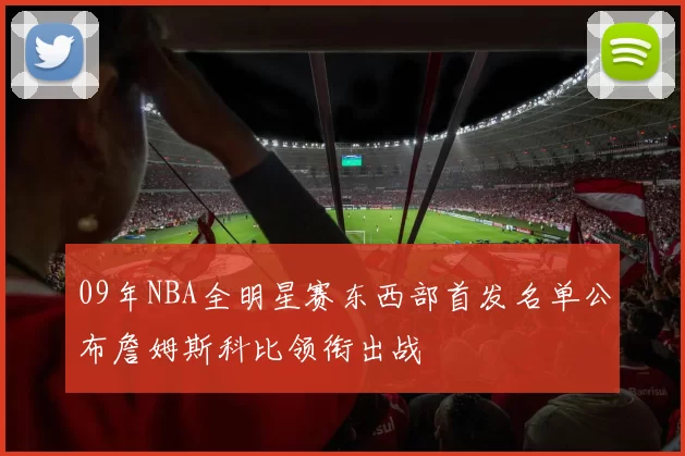 09年NBA全明星赛东西部首发名单公布詹姆斯科比领衔出战
