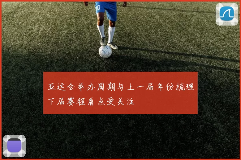 亚运会举办周期与上一届年份梳理下届赛程看点受关注