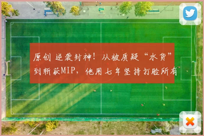 原创 逆袭封神！从被质疑“水货”到斩获MIP，他用七年坚持打脸所有轻视他的人