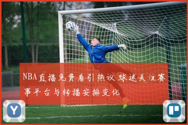 NBA直播免费看引热议 球迷关注赛事平台与转播安排变化
